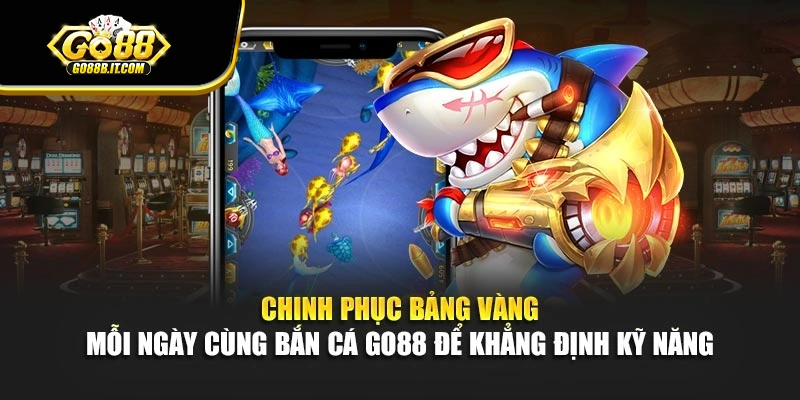Chinh phục bảng vàng mỗi ngày cùng bắn cá Go88 để khẳng định kỹ năng 