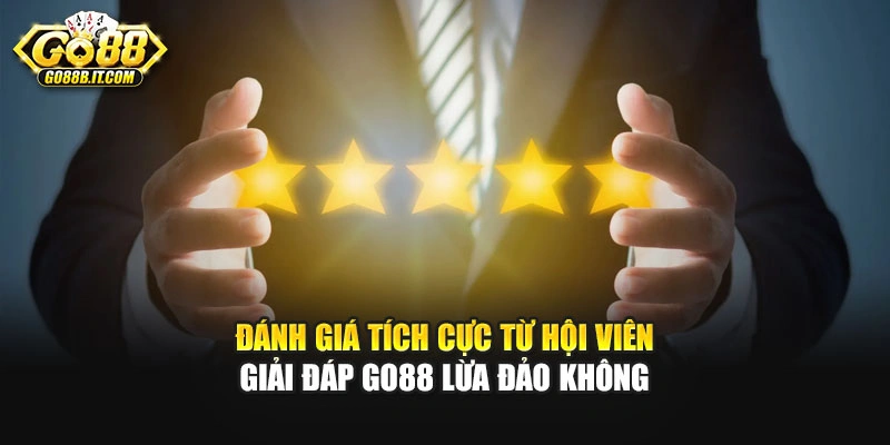 Đánh giá tích cực từ hội viên giải đáp Go88 lừa đảo không