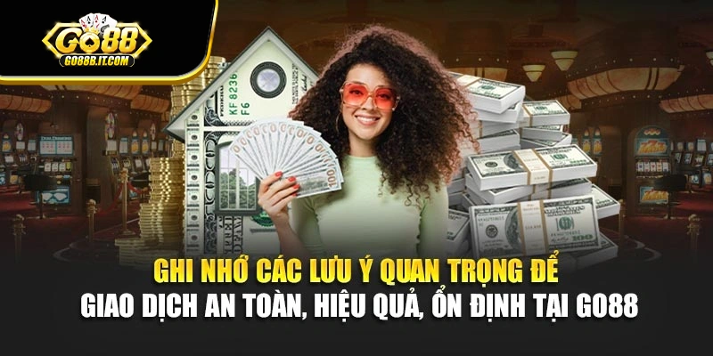 Ghi nhớ các lưu ý quan trọng để giao dịch an toàn, hiệu quả, ổn định tại Go88