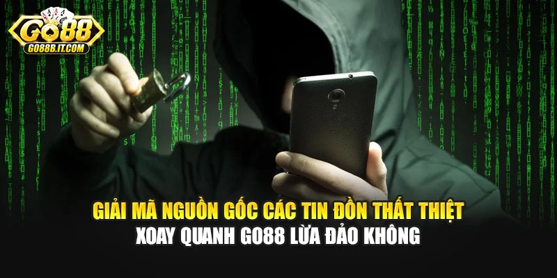 Giải mã nguồn gốc các tin đồn thất thiệt xoay quanh Go88 lừa đảo không