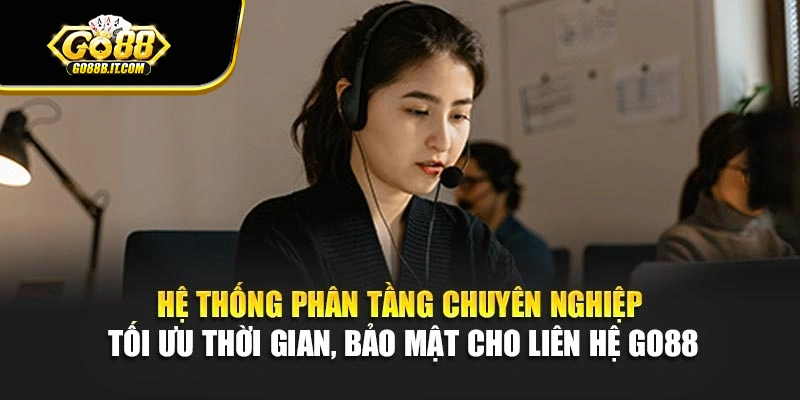 Hệ thống phân tầng chuyên nghiệp tối ưu thời gian, bảo mật cho liên hệ Go88