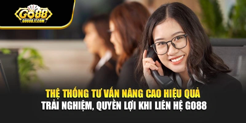Hệ thống tư vấn nâng cao hiệu quả trải nghiệm, quyền lợi khi liên hệ Go88