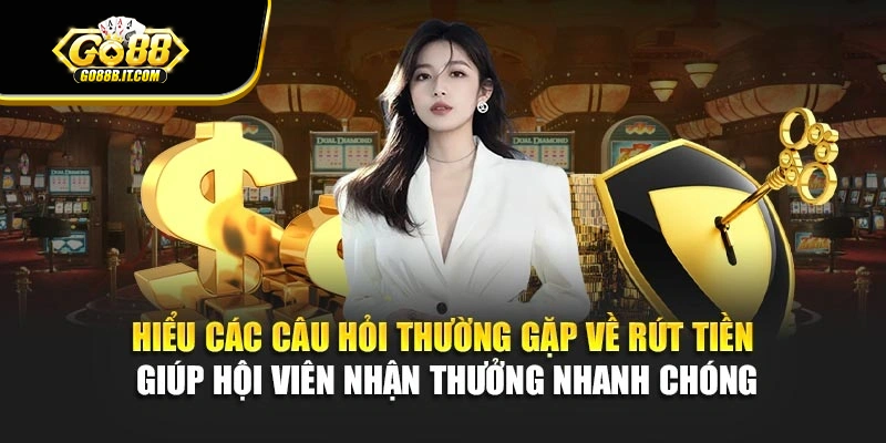 Hiểu các câu hỏi thường gặp về rút tiền giúp hội viên nhận thưởng nhanh chóng