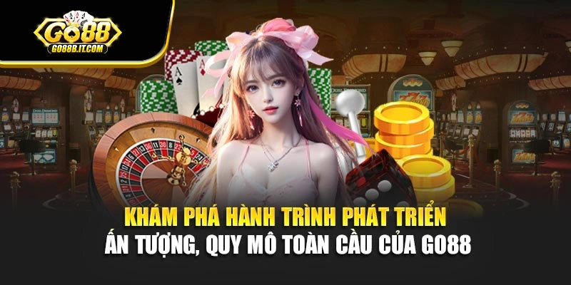 Khám phá hành trình phát triển ấn tượng, quy mô toàn cầu của Go88