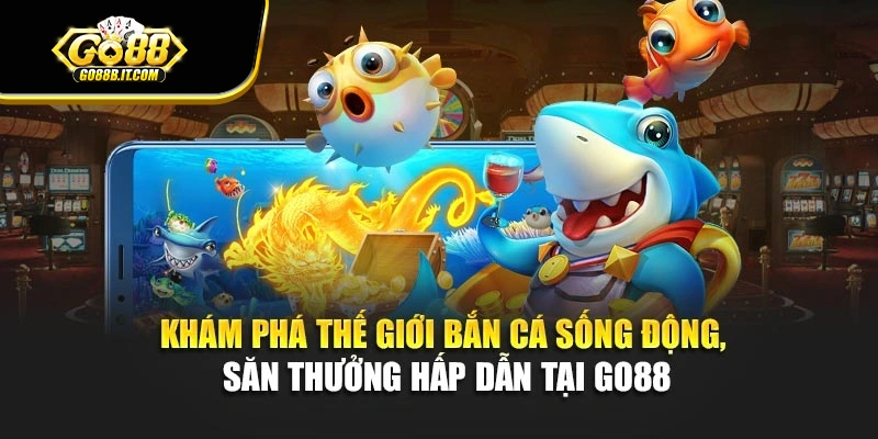 Khám phá thế giới bắn cá sống động, săn thưởng hấp dẫn tại Go88