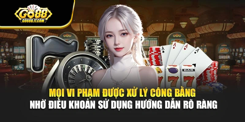Mọi vi phạm được xử lý công bằng nhờ điều khoản sử dụng hướng dẫn rõ ràng