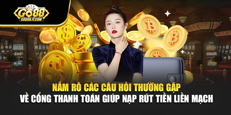 Nắm rõ các câu hỏi thường gặp về cổng thanh toán giúp nạp rút tiền liền mạch