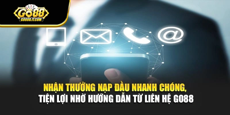 Nhận thưởng nạp đầu nhanh chóng, tiện lợi nhờ hướng dẫn từ liên hệ Go88