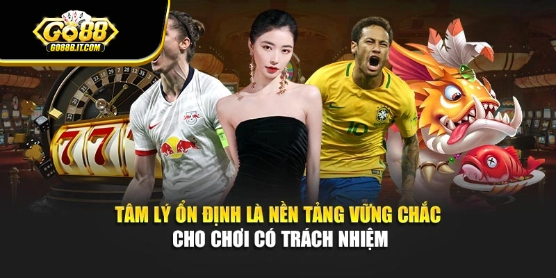Tâm lý ổn định là nền tảng vững chắc cho chơi có trách nhiệm