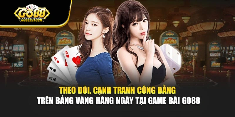 Theo dõi, cạnh tranh công bằng trên bảng vàng hàng ngày tại game bài Go88