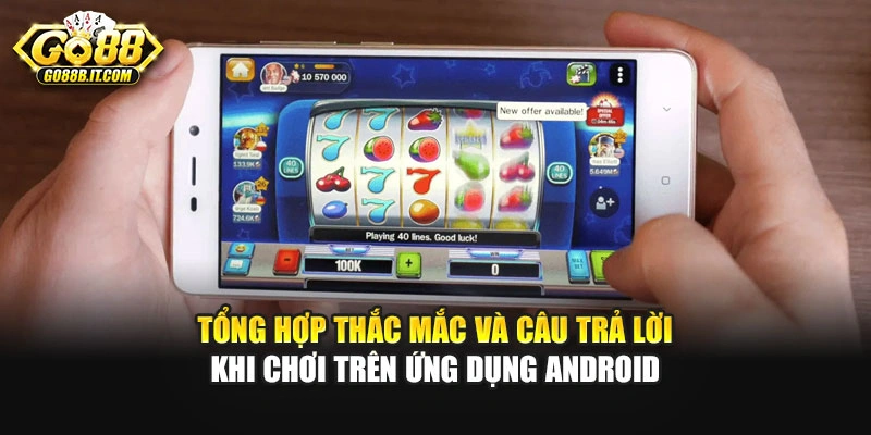 Tổng hợp thắc mắc và câu trả lời khi chơi trên ứng dụng Android