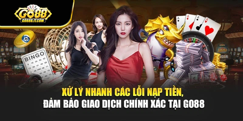 Xử lý nhanh các lỗi nạp tiền, đảm bảo giao dịch chính xác tại Go88